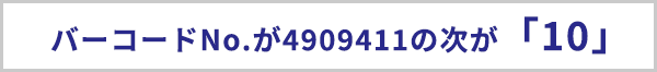 バーコードナンバーが4909411の次が「10」